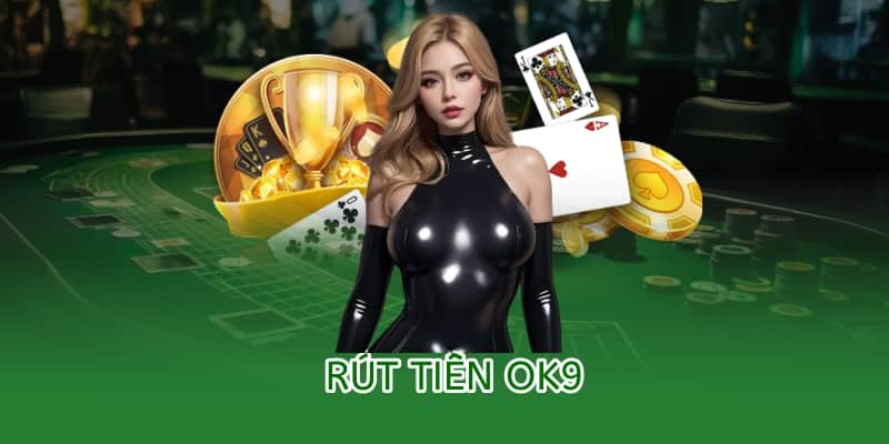 Hướng dẫn rút tiền OK9 – An toàn, minh bạch và nhanh chóng 2 rút tiền ok9